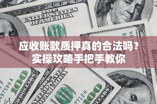 武汉应收账款质押真的合法吗？实操攻略手把手教你