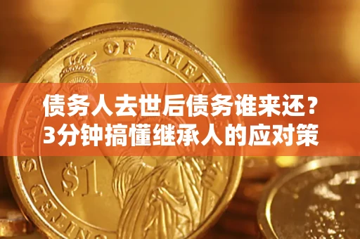 武汉债务人去世后债务谁来还？3分钟搞懂继承人的应对策略