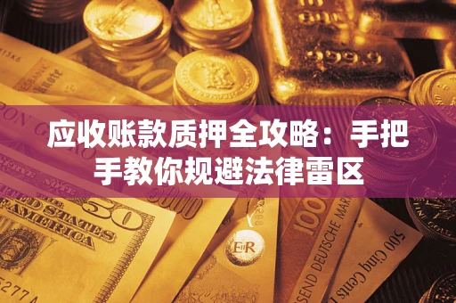 武汉应收账款质押全攻略：手把手教你规避法律雷区