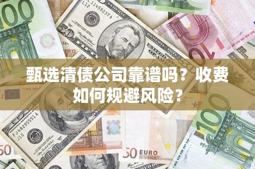 武汉甄选清债公司靠谱吗？收费如何规避风险？