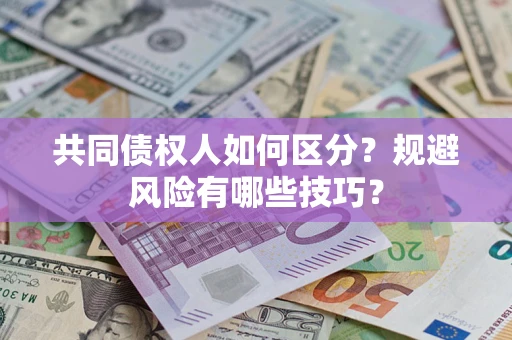 武汉共同债权人如何区分？规避风险有哪些技巧？