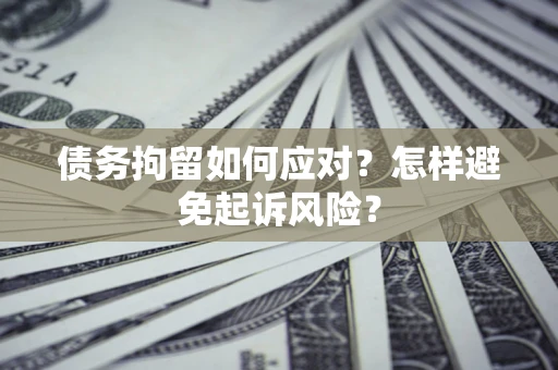 武汉债务拘留如何应对？怎样避免起诉风险？