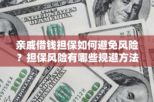 武汉亲戚借钱担保如何避免风险？担保风险有哪些规避方法？