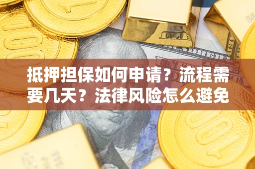 武汉抵押担保如何申请？流程需要几天？法律风险怎么避免？避坑指南