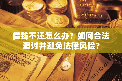 武汉借钱不还怎么办？如何合法追讨并避免法律风险？