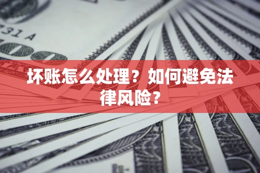 武汉坏账怎么处理？如何避免法律风险？