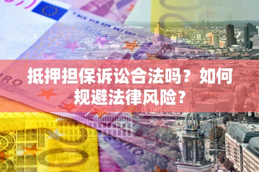 武汉抵押担保诉讼合法吗？如何规避法律风险？