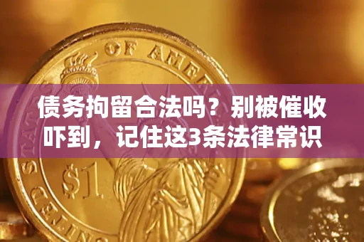 武汉债务拘留合法吗?别被催收吓到,记住这3条法律常识 武汉债务拘留合法吗?别被催收吓到,记住这3条法律常识