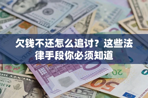 武汉欠钱不还怎么追讨？这些法律手段你必须知道