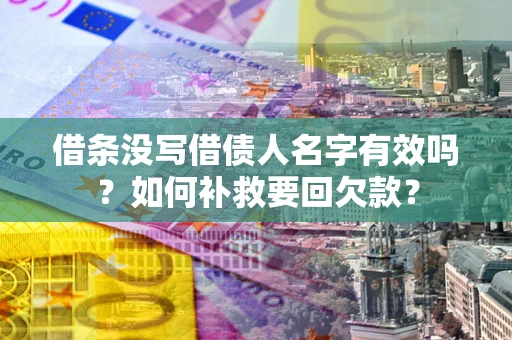 武汉借条没写借债人名字有效吗？如何补救要回欠款？