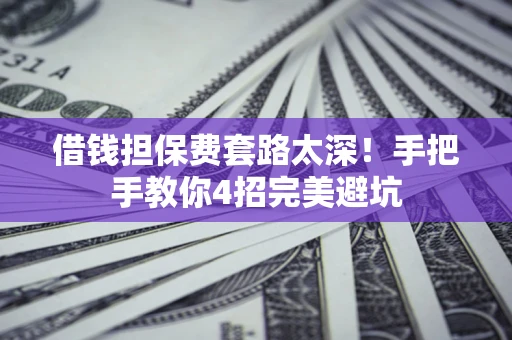 武汉借钱担保费套路太深！手把手教你4招完美避坑