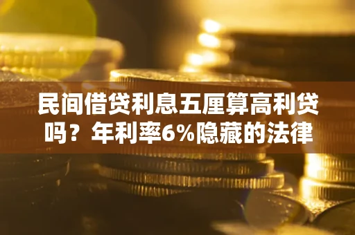 武汉民间借贷利息五厘算高利贷吗？年利率6%隐藏的法律风险全解析