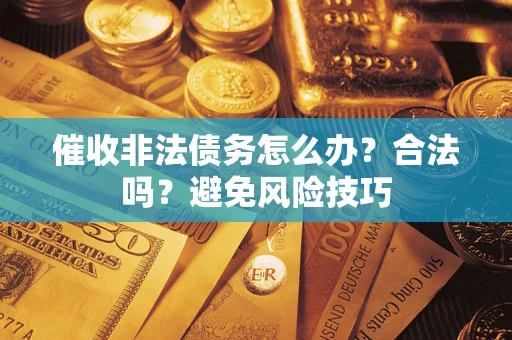 武汉催收非法债务怎么办？合法吗？避免风险技巧