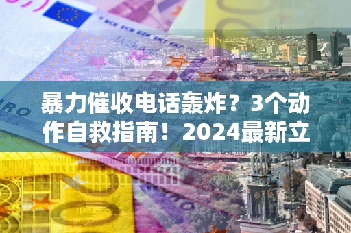 武汉暴力催收电话轰炸？3个动作自救指南！2024最新立案标准全解析