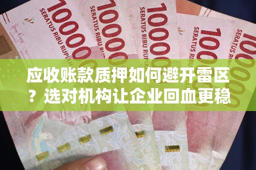 武汉应收账款质押如何避开雷区？选对机构让企业回血更稳