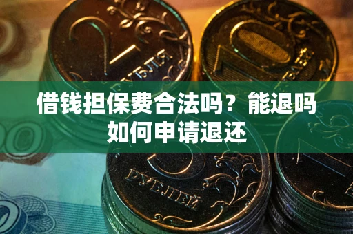 武汉借钱担保费合法吗？能退吗如何申请退还