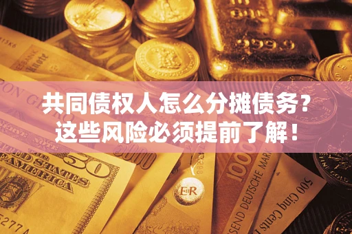 武汉共同债权人怎么分摊债务？这些风险必须提前了解！