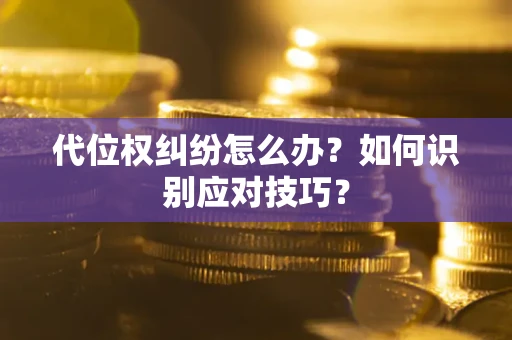 武汉代位权纠纷怎么办？如何识别应对技巧？