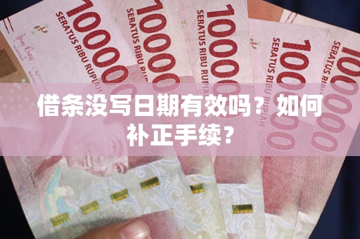 武汉借条没写日期有效吗？如何补正手续？