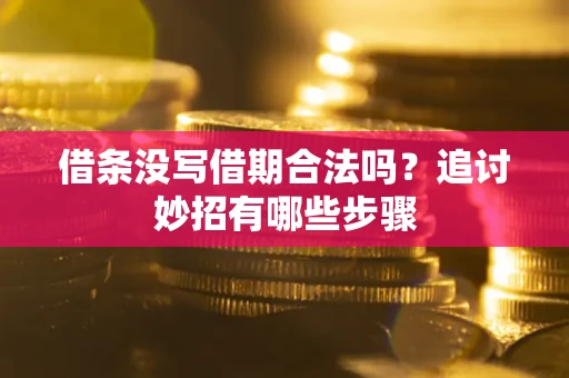 武汉借条没写借期合法吗？追讨妙招有哪些步骤