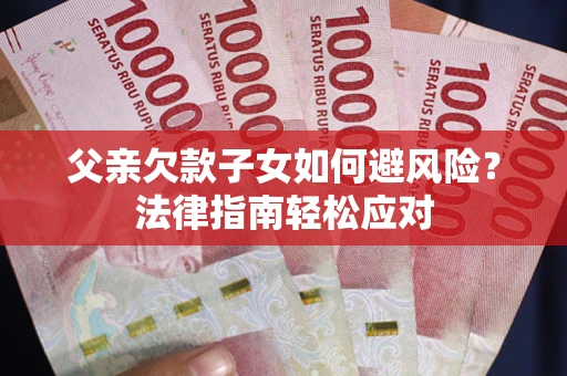 武汉父亲欠款子女如何避风险？法律指南轻松应对