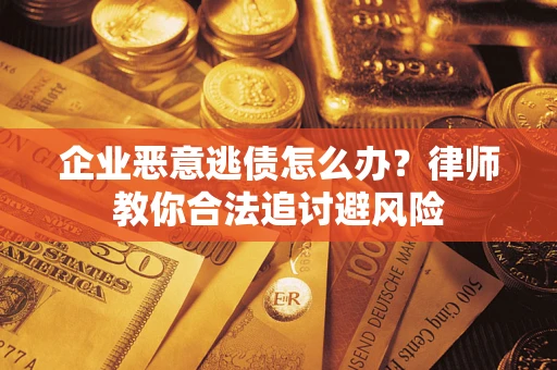 武汉企业恶意逃债怎么办？律师教你合法追讨避风险