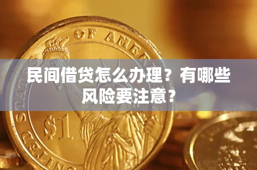 武汉民间借贷怎么办理？有哪些风险要注意？