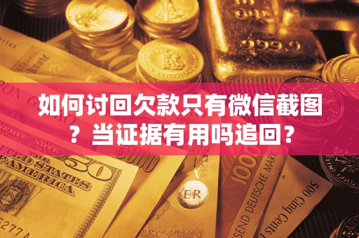 武汉如何讨回欠款只有微信截图？当证据有用吗追回？