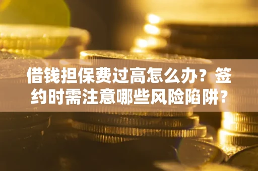 武汉借钱担保费过高怎么办？签约时需注意哪些风险陷阱？