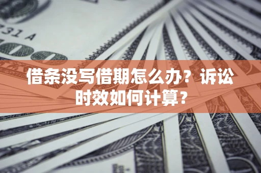 武汉借条没写借期怎么办？诉讼时效如何计算？
