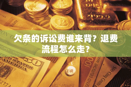 武汉欠条的诉讼费谁来背？退费流程怎么走？