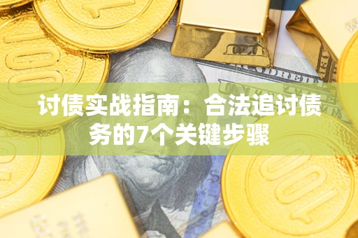 武汉讨债实战指南：合法追讨债务的7个关键步骤