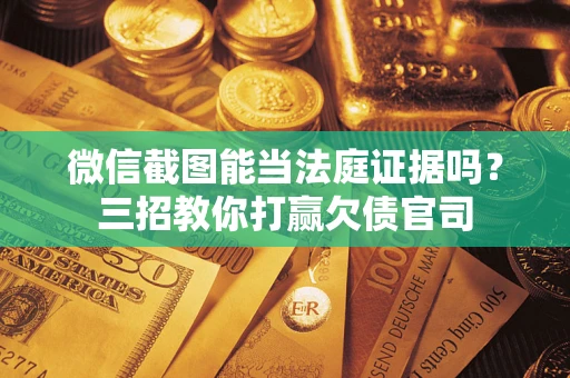 武汉微信截图能当法庭证据吗？三招教你打赢欠债官司