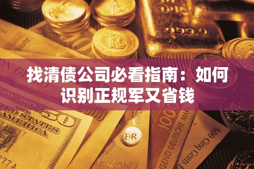 武汉找清债公司必看指南：如何识别正规军又省钱