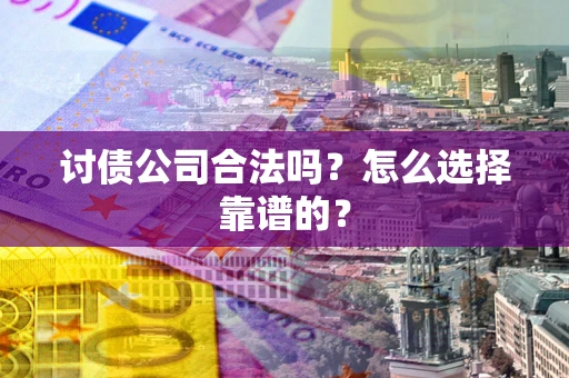 武汉讨债公司合法吗？怎么选择靠谱的？