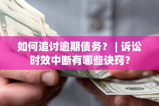 武汉如何追讨逾期债务？ | 诉讼时效中断有哪些诀窍？