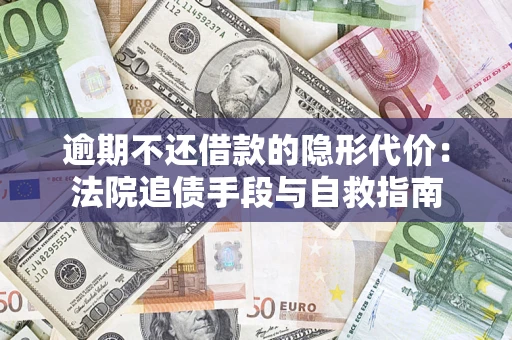 武汉逾期不还借款的隐形代价：法院追债手段与自救指南