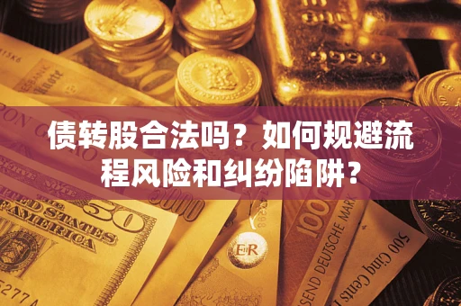 武汉债转股合法吗？如何规避流程风险和纠纷陷阱？