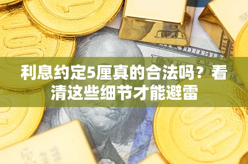 武汉利息约定5厘真的合法吗？看清这些细节才能避雷