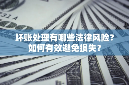 武汉坏账处理有哪些法律风险？如何有效避免损失？